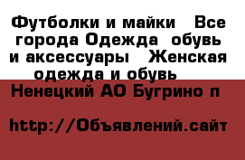 Футболки и майки - Все города Одежда, обувь и аксессуары » Женская одежда и обувь   . Ненецкий АО,Бугрино п.